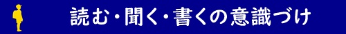 読む・聞く・書くの意識づけ